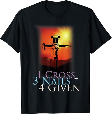 1 Cross + 3 Nails = 4 Given T-Shirt Hoodie for Christian Tee T-Shirt Hoodie
