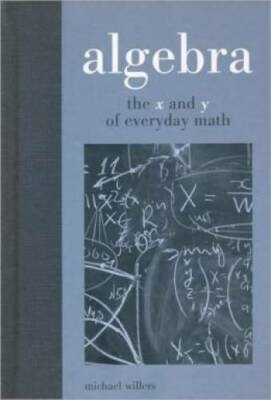 Algebra - The x And y of Everyday Math - Hardcover By Willers, Michael - GOOD