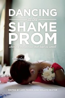 Dancing at the Shame Prom: Sharing the Stories That Kept Us Small - Ferris, ...