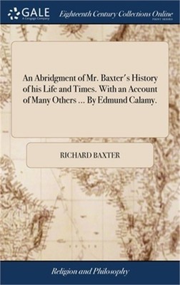 An Abridgment of Mr. Baxter's History of his Life and Times. With an Account of