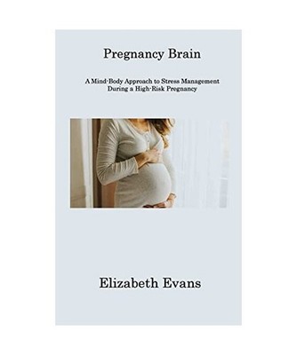 Pregnancy Brain: A Mind-Body Approach to Stress Management During a High-Risk Pr