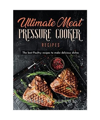 Ultimate Meat Pressure Cooker Recipes: The best Poultry recipes to make deliciou