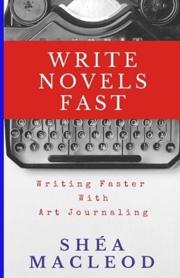 WRITE NOVELS FAST: WRITING FASTER THROUGH ART JOURNALING By Shea Macleod **NEW**