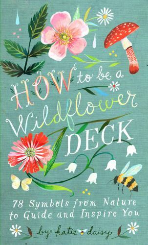 How to Be a Wildflower Deck: 78 Symbols from Nature to Guide and Inspire You: by