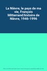 La Nièvre, le pays de ma vie, François Mitterrand:histoire de Nièvre, 1946-1996,