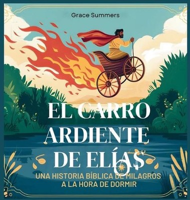 El Carro Ardiente De Elas: Una historia b?blica de milagros a la hora de dormir