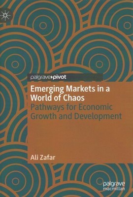 Emerging Markets in a World of Chaos : Pathways for Economic Growth and Devel...