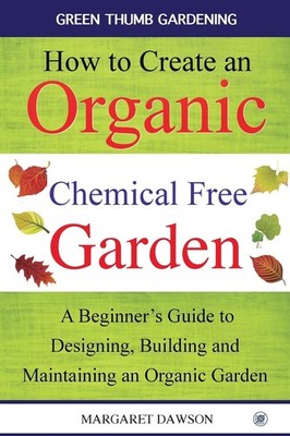 How to Create an Organic Chemical Free Garden: A Beginner's Guide to Buildin...