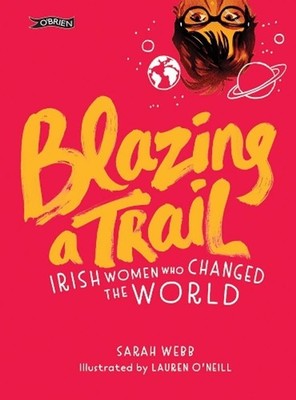 Blazing a Trail: Irish Women Who Changed the World by Sarah Webb (English) Hardc