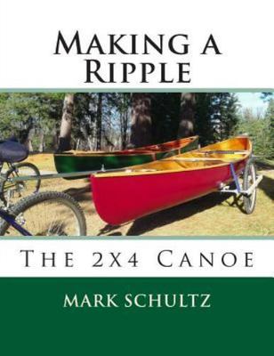 Making a Ripple : The 2x4 Canoe by Mark Schultz (2015 