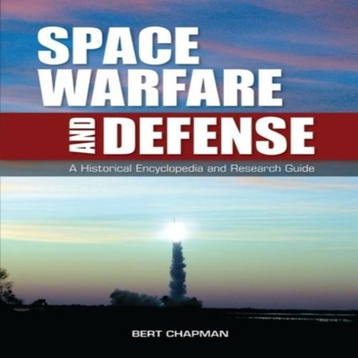 Space Warfare and Defense A Historical Encyclopedia and Research