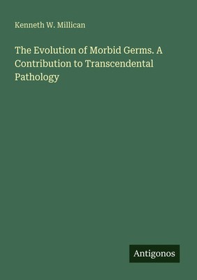 Kenneth W. Millican | The Evolution of Morbid Germs. A Contribution to...