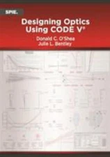 Designing Optics Using CODE V by Donald C. O'Shea; Julie L. Bentley