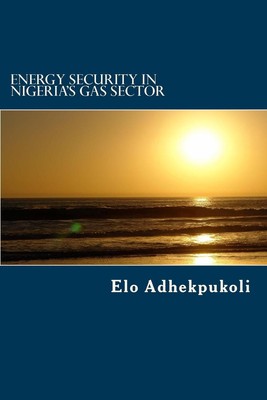 Energy Security In Nigeria's Gas Sector by Elo Adhekpukoli (English) Paperback B