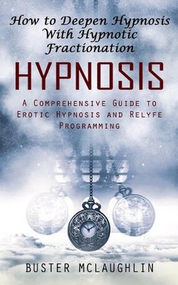 Hypnosis: How to Deepen Hypnosis With Hypnotic Fractionation (A Comprehensive Gu