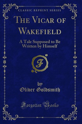 The Vicar of Wakefield: A Tale Supposed to Be Written by Himself