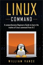 Linux Command: A Comprehensive Beginners Guide to Learn the Realms of Linux Comm