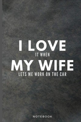 I Love It When My Wife Lets Me Work On The Car Funny Car Lover Journal Gift S...
