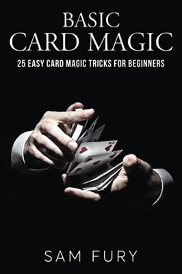 Basic Card Magic: 25 einfache Karten Zaubertricks für Anfänger - Fury, Sam