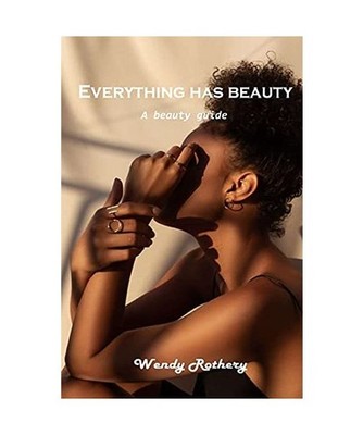 Everything has beauty: A beauty guide: A beauty guide, Wendy Rothery