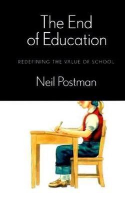 The End of Education: Redefining the Value of School by Neil Postman