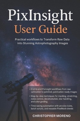 PixInsight User Guide: Practical Workflows to Transform Raw Data into Stunning A