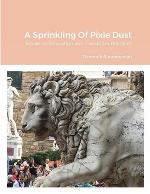 A Sprinkling Of Pixie Dust: Essays on Education and Classroom Practices by Ramna