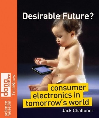 DESIRABLE FUTURE: CONSUMER ELECTRONICS IN TOMORROW'S WORLD By Jack Challoner