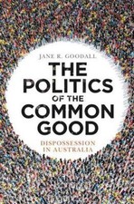 The Politics of the Common Good: Dispossession in Australia by Jane R. Goodall (