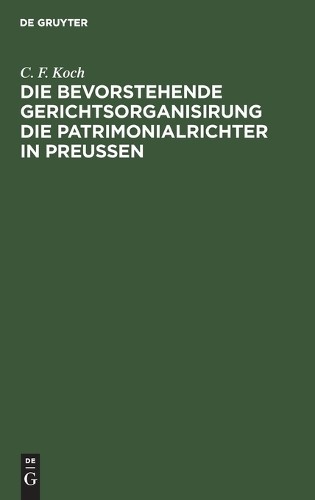C F Koch Die Bevorstehende Gerichtsorganisirung Die Patrimonialrichte (Hardback)