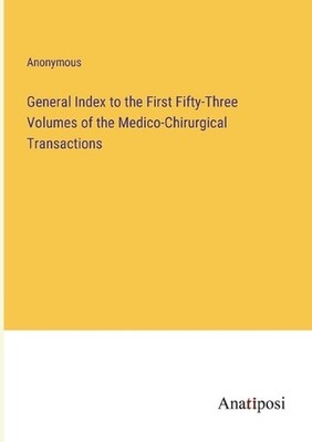 General Index to the First Fifty-Three Volumes of the Medico-Chirurgical Transac