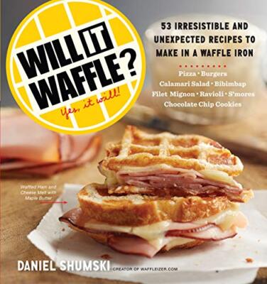 Will It Waffle? 53 Irresistible and Unexpected Recipes to Make in a Waffle Iron