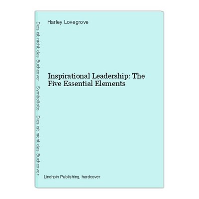 Inspirational Leadership: The Five Essential Elements Lovegrove, Harley:
