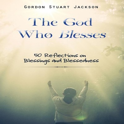 The God Who Blesses 50 Reflections on Blessings and Blessedness G