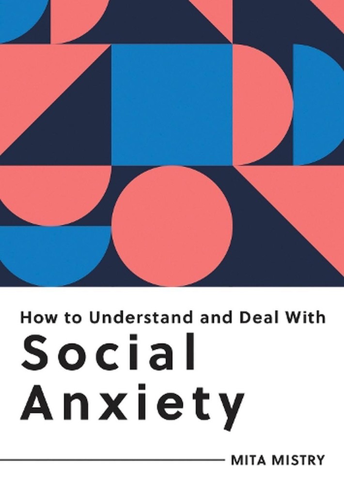 How to Understand and Deal with Social Anxiety: Everything You Need to Know to M