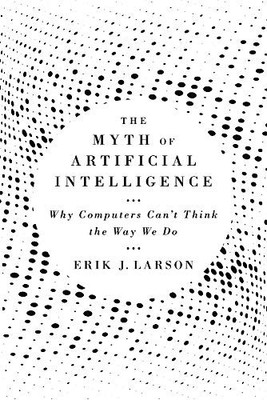 The Myth of Artificial Intelligence: Why Computers Can t Think the Way We ...