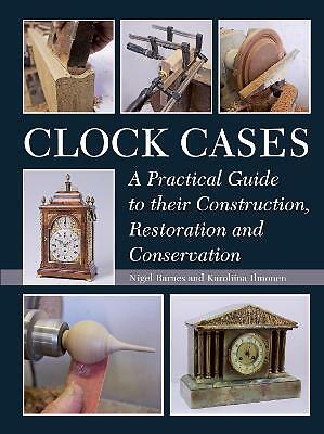 Clock Cases: A Practical Guide to Their Construction, Restoration and...