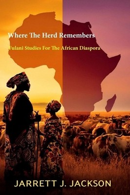Where The Herd Remembers: Fulani Studies For The African Diaspora by Jarrett J. 