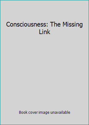 Consciousness: The Missing Link