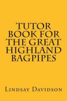 Tutor Book For The Great Highland Bagpipes: A Guide For Learning Scottish B...