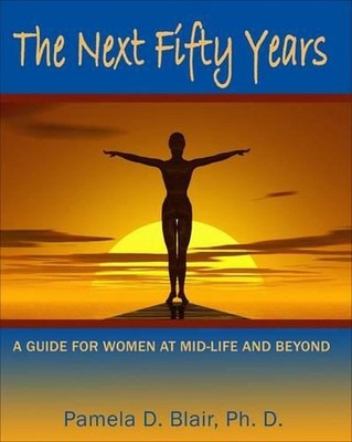 The Next Fifty Years: A Guide for Women at Mid-Life and Beyond by Pamela D. Blai