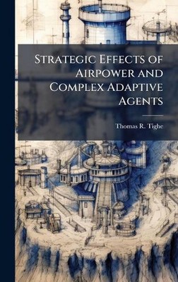 Strategic Effects of Airpower and Complex Adaptive Agents by Thomas R. Tighe Har