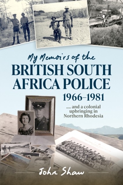 My Memoirs of the British South Africa Police, 1966–1981 by John Shaw