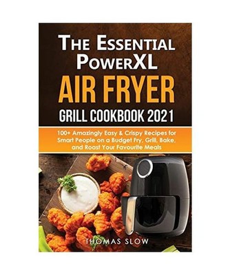 The Essential PowerXL Air Fryer Grill Cookbook 2021: 100+ Amazingly Easy & Crisp