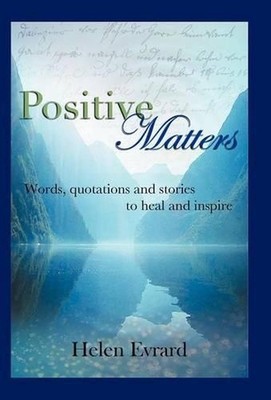 Positive Matters: Words, Quotations, and Stories to Heal and Inspire by Helen Ev