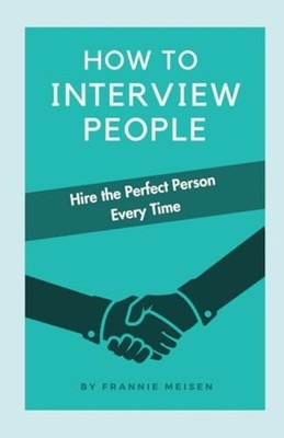 How To Interview People Hire the Perfect Person Every T -  NEW FRANNIE. MEISEN 2
