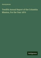 Anonymous | Twelfth Annual Report Of The Columbia Mission, For The Year 1870