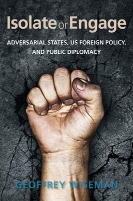 Isolate or Engage: Adversarial States, US Foreign Policy, and Public Diplomacy b