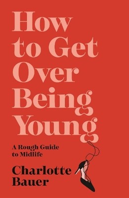 How to Get Over Being Young: A Roug..., Bauer, Charlott