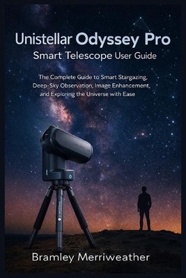 Unistellar Odyssey Pro Smart Telescope User Guide: The Complete Guide to Smart S